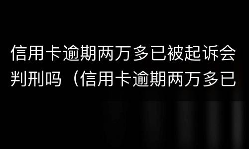 信用卡逾期两万多已被起诉会判刑吗（信用卡逾期两万多已被起诉会判刑吗多少钱）