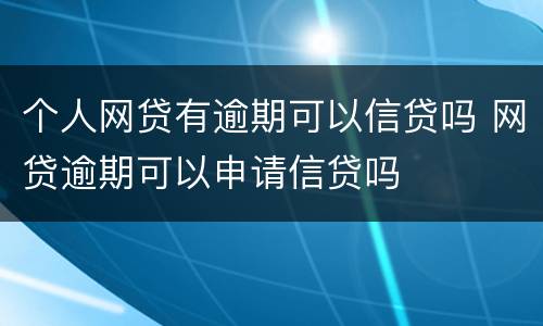 个人网贷有逾期可以信贷吗 网贷逾期可以申请信贷吗