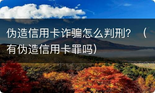 伪造信用卡诈骗怎么判刑？（有伪造信用卡罪吗）