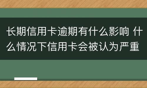 长期信用卡逾期有什么影响 什么情况下信用卡会被认为严重逾期