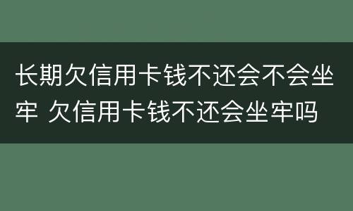 长期欠信用卡钱不还会不会坐牢 欠信用卡钱不还会坐牢吗