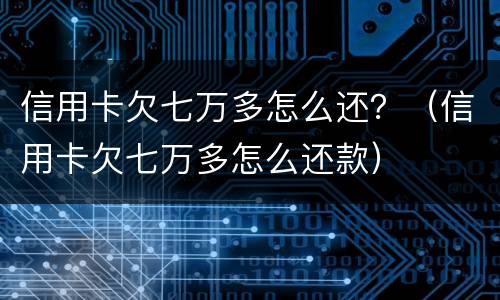 信用卡欠七万多怎么还？（信用卡欠七万多怎么还款）