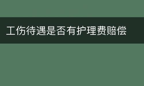工伤待遇是否有护理费赔偿