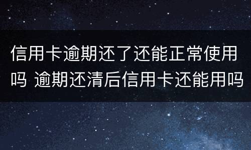 信用卡逾期还了还能正常使用吗 逾期还清后信用卡还能用吗