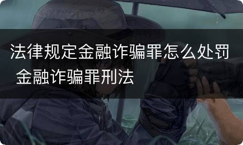法律规定金融诈骗罪怎么处罚 金融诈骗罪刑法