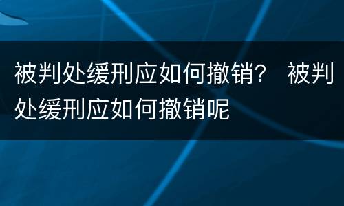 被判处缓刑应如何撤销？ 被判处缓刑应如何撤销呢