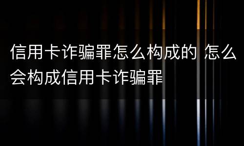 信用卡诈骗罪怎么构成的 怎么会构成信用卡诈骗罪