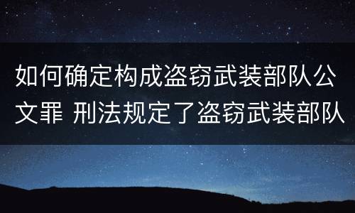 如何确定构成盗窃武装部队公文罪 刑法规定了盗窃武装部队印章罪