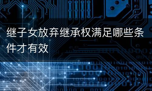 继子女放弃继承权满足哪些条件才有效