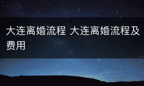 大连离婚流程 大连离婚流程及费用