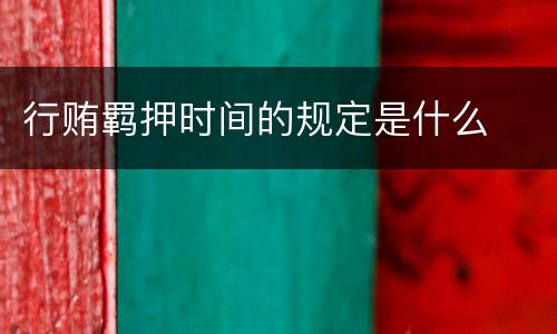 行贿羁押时间的规定是什么