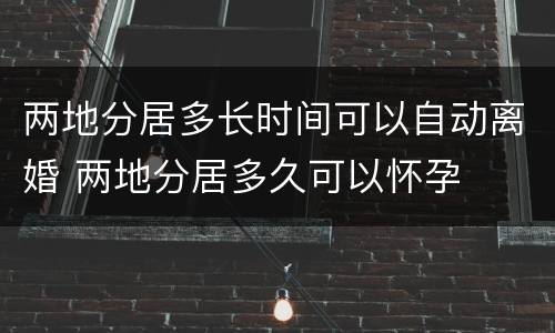 两地分居多长时间可以自动离婚 两地分居多久可以怀孕