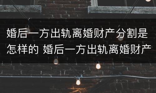 婚后一方出轨离婚财产分割是怎样的 婚后一方出轨离婚财产分割是怎样的程序