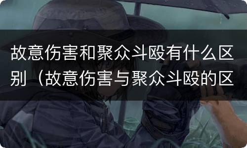 故意伤害和聚众斗殴有什么区别（故意伤害与聚众斗殴的区别）