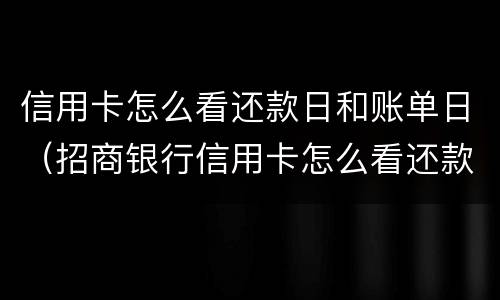 信用卡怎么看还款日和账单日（招商银行信用卡怎么看还款日和账单日）