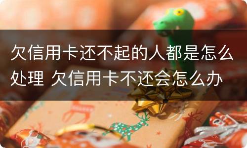 欠信用卡还不起的人都是怎么处理 欠信用卡不还会怎么办