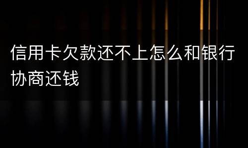 信用卡欠款还不上怎么和银行协商还钱