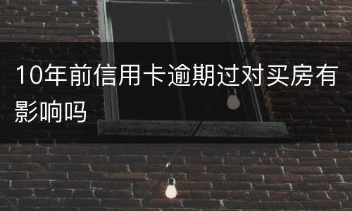 10年前信用卡逾期过对买房有影响吗