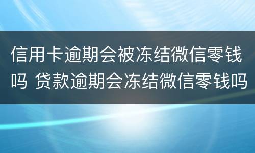 信用卡逾期会被冻结微信零钱吗 贷款逾期会冻结微信零钱吗