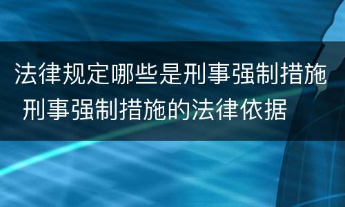 法律规定哪些是刑事强制措施 刑事强制措施的法律依据