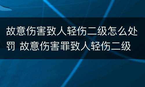故意伤害致人轻伤二级怎么处罚 故意伤害罪致人轻伤二级