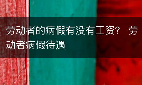 劳动者的病假有没有工资？ 劳动者病假待遇