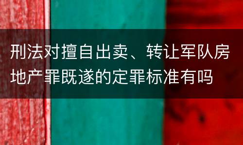 刑法对擅自出卖、转让军队房地产罪既遂的定罪标准有吗