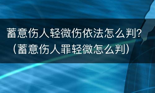 蓄意伤人轻微伤依法怎么判？（蓄意伤人罪轻微怎么判）