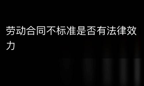 劳动合同不标准是否有法律效力
