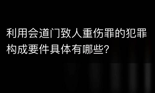 利用会道门致人重伤罪的犯罪构成要件具体有哪些？