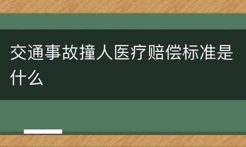 交通事故撞人医疗赔偿标准是什么