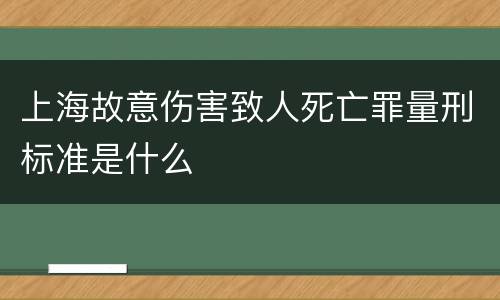 上海故意伤害致人死亡罪量刑标准是什么