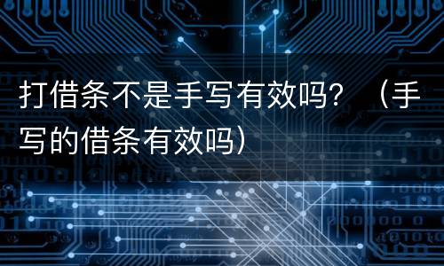 打借条不是手写有效吗？（手写的借条有效吗）