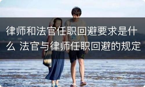 律师和法官任职回避要求是什么 法官与律师任职回避的规定