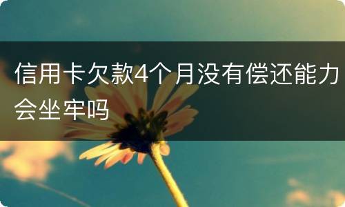 信用卡欠款4个月没有偿还能力会坐牢吗