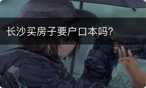 长沙买房子要户口本吗？