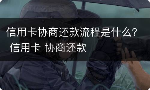 信用卡协商还款流程是什么？ 信用卡 协商还款