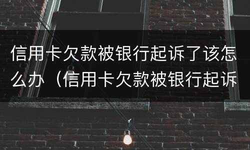 信用卡欠款被银行起诉了该怎么办（信用卡欠款被银行起诉了该怎么办呢）
