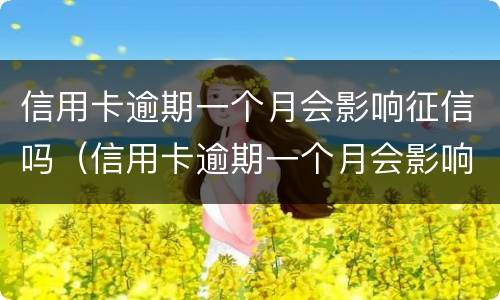 信用卡逾期一个月会影响征信吗（信用卡逾期一个月会影响征信吗怎么修复）