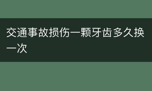 交通事故损伤一颗牙齿多久换一次
