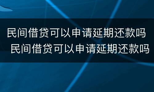 民间借贷可以申请延期还款吗 民间借贷可以申请延期还款吗法律规定
