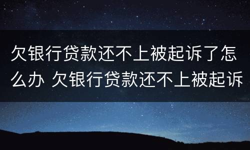 欠银行贷款还不上被起诉了怎么办 欠银行贷款还不上被起诉了怎么办会做牢吗?