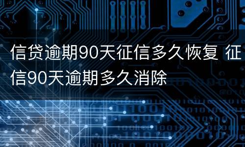信贷逾期90天征信多久恢复 征信90天逾期多久消除