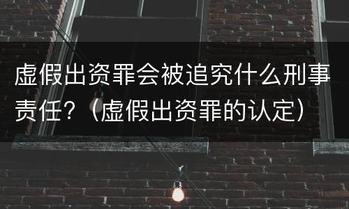 虚假出资罪会被追究什么刑事责任?（虚假出资罪的认定）