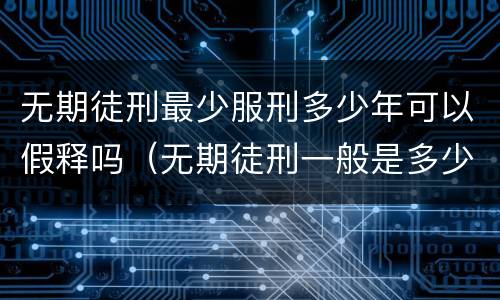 无期徒刑最少服刑多少年可以假释吗（无期徒刑一般是多少年可以假释）