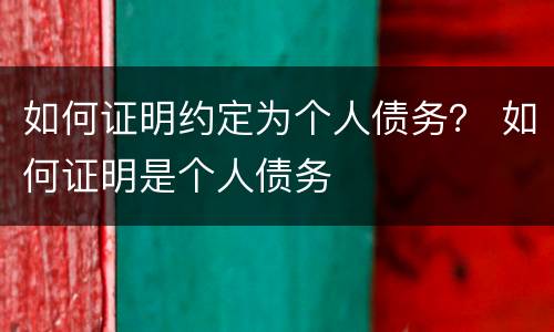 如何证明约定为个人债务？ 如何证明是个人债务