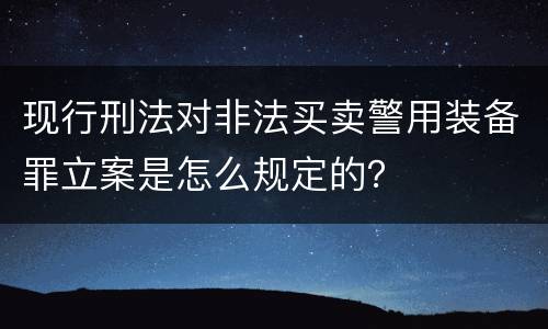 现行刑法对非法买卖警用装备罪立案是怎么规定的？