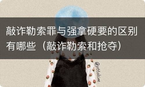 敲诈勒索罪与强拿硬要的区别有哪些（敲诈勒索和抢夺）