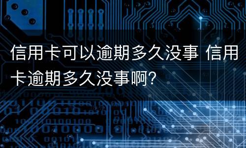 信用卡可以逾期多久没事 信用卡逾期多久没事啊?