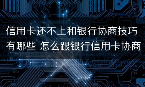 信用卡还不上和银行协商技巧有哪些 怎么跟银行信用卡协商还款